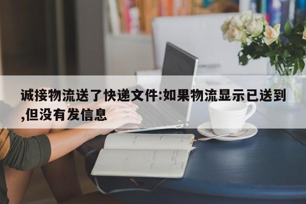 诚接物流送了快递文件:如果物流显示已送到,但没有发信息